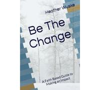 Be The Change: A Faith Based Guide to Making an Impact 6 x 9 inches 93 pages