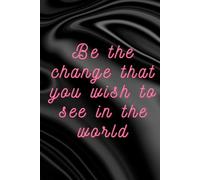 Be The Change That You Wish To See In The World.: Motivational Positive Notebook for Daily Notes.