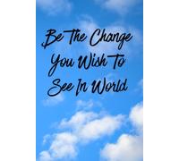 Be The Change You Wish To See In The World: A Journal To Inspire Positive Change And Personal Growth Your Daily Space For Reflection, Action, And Self Improvement