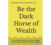 Be the Dark Horse of Wealth: How to Build Passive Income, Master Money Mindset, and Achieve Financial Freedom Quietly