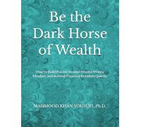 Be the Dark Horse of Wealth: How to Build Passive Income, Master Money Mindset, and Achieve Financial Freedom Quietly