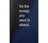 Be the Energy You Want to Attract: Radiate Positivity and Create the Life You Desire
