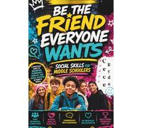Be the Friend Everyone Wants Social Skills for Middle Schoolers: How to Build Confidence, Make Friends, Handle Peer Pressure, Communicate Better, and Thrive in School & Life (Ages 8-15)
