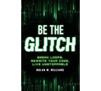 Be the Glitch: Break Loops, Rewrite Your Code, Live Unstoppable