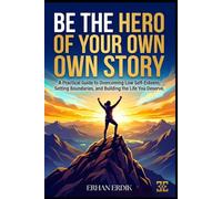 BE THE HERO OF YOUR OWN STORY: A Practical Guide to Overcoming Low Self-Esteem, Setting Boundaries, and Building the Life You Deserve