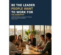 Be the Leader People Want to Work For: The Workbook: A Practical Leadership Companion Workbook for Building Happy, Productive, Loyal Teams - UK Edition