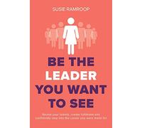 Be the Leader You Want to See: Reveal your talents, create fulfilment and confidently step into the career you were made for