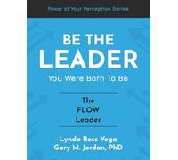 Be The Leader You Were Born To Be - The Flow Leader (The Power of Your Perception - Leadership Series)