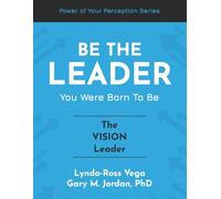 Be The Leader You Were Born To Be - The Vision Leader (The Power of Your Perception - Leadership Series)