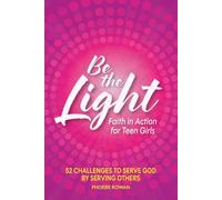 Be the Light: Faith in Action For Teen Girls: 52 Challenges to Serve God by Serving Others