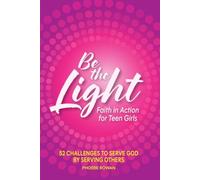 Be the Light: Faith in Action For Teen Girls: 52 Challenges to Serve God by Serving Others