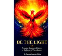 BE THE LIGHT-From the Shadows of Cancer to the Power of Phototherapy