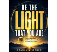 BE THE LIGHT THAT YOU ARE: 90 Days of Encouragement to Build Faith, Overcome Fear, and Shine with Purpose