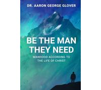 Be The Man They Need: Manhood According to the Life of Christ