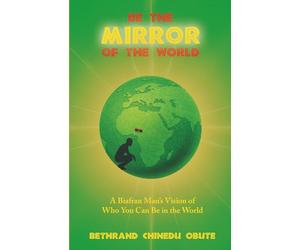 Be the Mirror of the World: A Biafran Man's Vision of Who You Can Be in the World