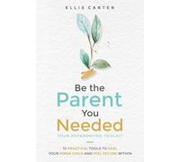 Be the Parent You Needed: Your Reparenting Toolkit: 10 Practical Tools to Heal Your Inner Child and Feel Secure Within
