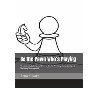 Be the Pawn Who’s Playing: The Underdog’s Guide to Winning Quietly, Thinking Strategically, and Becoming Unstoppable