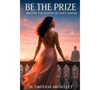 Be The Prize: Become the Woman He Can’t Ignore