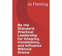 Be the Standard: Practical Leadership for Integrity, Consistency, and Influence Without Drama