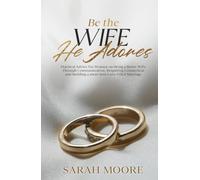 Be the Wife He Adores: Practical Advice for Women on Being a Better Wife Through Communication, Reigniting Connection and Building a more love Love-Filled Marriage