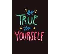 Be True to Yourself: Become the best version of yourself without giving up who you are.