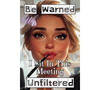 Be Warned, I Sit In This Meeting - Unfiltered: Funny Office Notebook For Co-Workers - Sarcastic Meeting Gag Gift