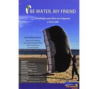 Be Water My Friend: Estrategias Para Fluir En El Deporte Y En La Vida