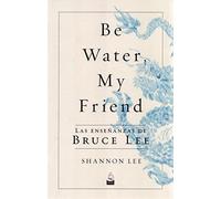 Be Water My Friend. Las Enseñanzas De Bruce Lee