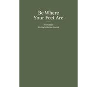 Be Where Your Feet Are: An Undated Weekly Reflection Journal