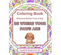 Be Where Your Paws Are: An Ispirational Coloring Book of Whimsical Quotes and Life Lessons from a Dog for Stress Relief, Mindfulness, and Self-Love - ... and Teens (The Whimsical Wisdom Collection)