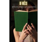 Be Wise: Build Better Habits, Set Clear Goals, and Live a Life That Feels Like Yours