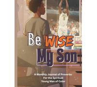Be Wise My Son: A Monthly Journal of Proverbs For the Spiritual Young Man of Color