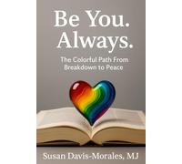 BE YOU. ALWAYS.: The Colorful Path from Breakdown to Peace