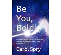 Be You, Boldly: A Guide for Teens to Stay True to Themselves, Overcome Bullying, and Embrace Their Uniqueness