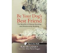 Be Your Dog's Best Friend: The Benefits of Mutual Bonding and Relationship Building (Dogs in Our World)