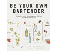 Be Your Own Bartender: A Surefire Guide to Finding (and Making) Your Perfect Cocktail