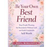 Be Your Own Best Friend: Stop People Pleasing, Set Healthy Boundaries Without Guilt, and Build Quiet Confidence Through Self-Worth, Emotional Clarity, and Inner Balance