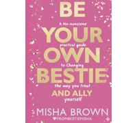 Be Your Own Bestie And Ally: A No-nonsense Practical Guide to Changing the Way You Treat Yourself