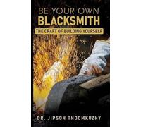 BE YOUR OWN BLACKSMITH: THE CRAFT OF BUILDING YOURSELF
