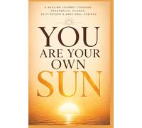 Be Your Own Sun: A Healing Journey Through Heartbreak, Silence, Self- Return & Emotional Rebirth