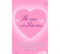 Be Your Own Valentine A 17-Day Self-Love Journey: A Guided Journal for Women to Heal, Flourish, and Fall in Love with Life Again