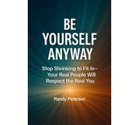 Be Yourself Anyway: Stop Shrinking to Fit In-Your Real People Will Respect the Real You
