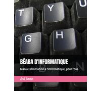 BÉABA D'INFORMATIQUE: Manuel d'initiation à l'informatique, pour tous..