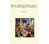 Beacon Lights of History, Volume 01: The Old Pagan Civilizations (Classic Books)