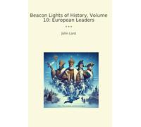 Beacon Lights of History, Volume 10: European Leaders (Classic Books)
