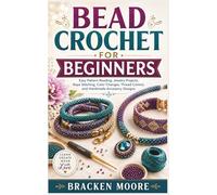 BEAD CROCHET FOR BEGINNERS: Easy Pattern Reading, Jewelry Projects, Rope Stitching, Color Changes, Thread Control, and Handmade Accessory Designs