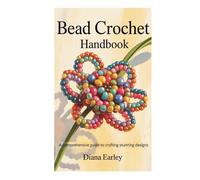 BEAD CROCHET HANDBOOK: A Comprehensive Guide to Crafting Stunning Designs