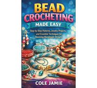 BEAD CROCHETING MADE EASY: Step-by-Step Patterns, Jewelry Projects, and Essential Techniques for Stunning Handmade Designs