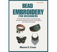 Bead Embroidery for Beginners: A Step-by-Step Guide to Creating Beaded Earrings, Necklaces, Bracelets, Brooches, and Pendants with Simple Techniques