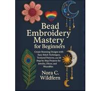 Bead Embroidery Mastery for Beginners: Create Stunning Designs with Easy Stitch Techniques, Textured Patterns, and 20 Step-by-Step Projects for Jewelry, Décor, and Wearables